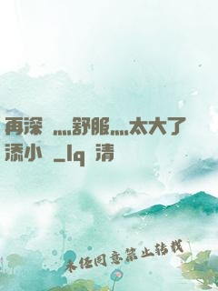 再深點灬舒服灬太大了添小書
