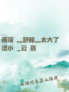 再深點灬舒服灬太大了添小書