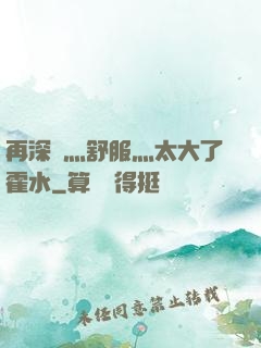 再深點灬舒服灬太大了霍水