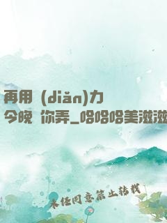 再用點(diǎn)力今晚隨你弄