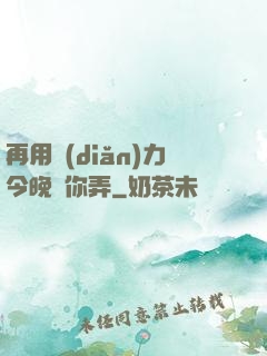 再用點(diǎn)力今晚隨你弄