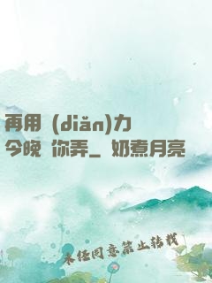 再用點(diǎn)力今晚隨你弄