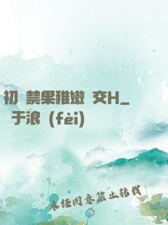 初嘗禁果稚嫩宮交H