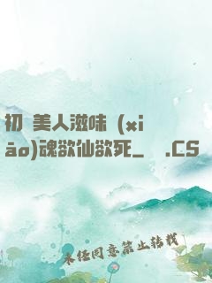 初嘗美人滋味銷(xiāo)魂欲仙欲死