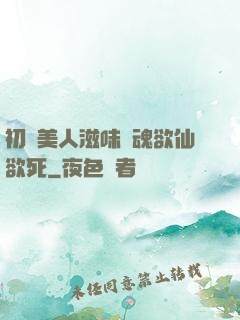 初嘗美人滋味銷魂欲仙欲死