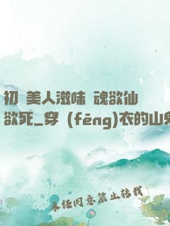 初嘗美人滋味銷魂欲仙欲死