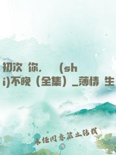 初次愛你，為時(shí)不晚（全集）