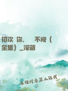 初次愛你，為時不晚（全集）