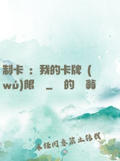 制卡師：我的卡牌無(wú)限連鎖