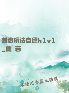 刺激玩法自愿h1v1
