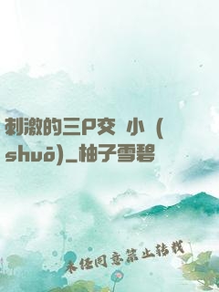 刺激的三P交換小說(shuō)