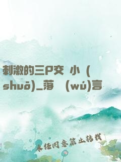 刺激的三P交換小說(shuō)