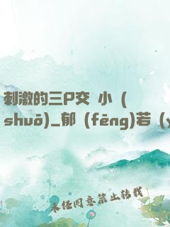 刺激的三P交換小說(shuō)