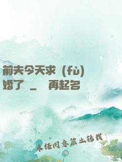 前夫今天求復(fù)婚了嗎