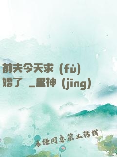 前夫今天求復(fù)婚了嗎