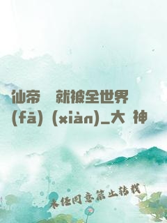 剛仙帝歸來就被全世界發(fā)現(xiàn)