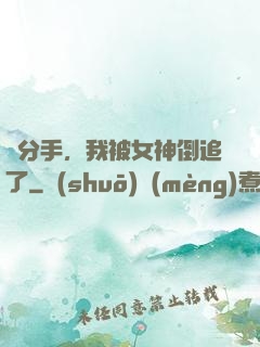 剛分手，我被女神倒追了