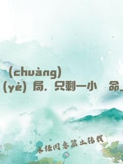 創(chuàng)業(yè)開局，只剩一小時壽命