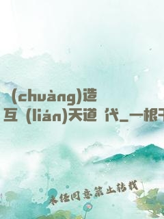 創(chuàng)造互聯(lián)天道時代