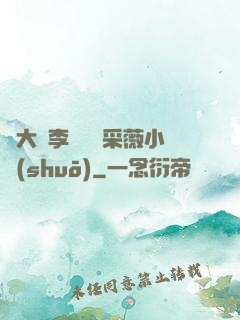 劉大壯李嬌嬌顧采薇小說(shuō)