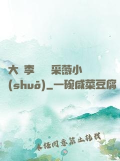 劉大壯李嬌嬌顧采薇小說(shuō)