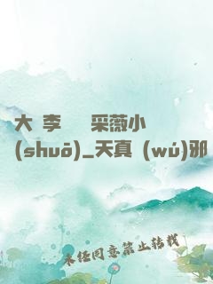 劉大壯李嬌嬌顧采薇小說(shuō)