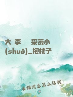 劉大壯李嬌嬌顧采薇小說(shuō)