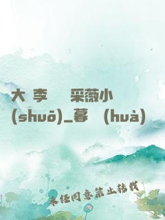 劉大壯李嬌嬌顧采薇小說(shuō)