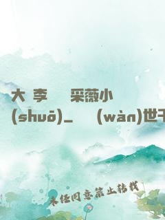 劉大壯李嬌嬌顧采薇小說(shuō)