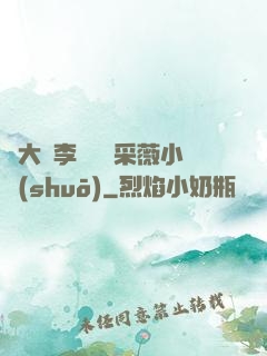 劉大壯李嬌嬌顧采薇小說(shuō)