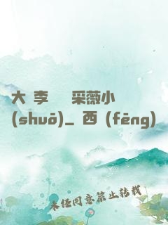 劉大壯李嬌嬌顧采薇小說(shuō)