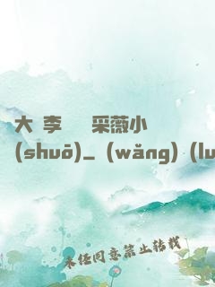 劉大壯李嬌嬌顧采薇小說(shuō)