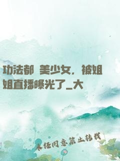 功法都變美少女，被姐姐直播曝光了