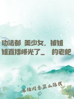 功法都變美少女，被姐姐直播曝光了