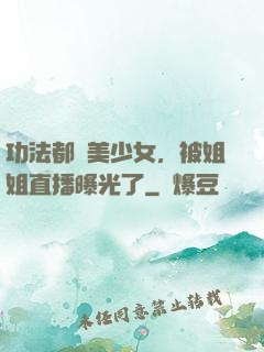 功法都變美少女，被姐姐直播曝光了