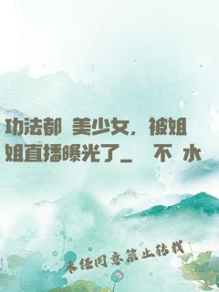 功法都變美少女，被姐姐直播曝光了