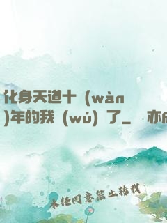 化身天道十萬(wàn)年的我無(wú)敵了