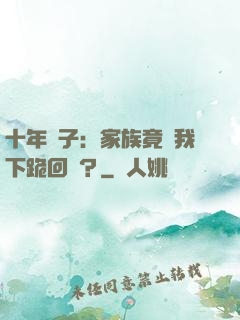 十年棄子：家族竟讓我下跪回歸？
