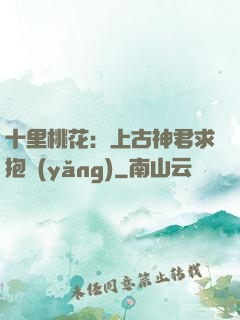十里桃花：上古神君求抱養(yǎng)