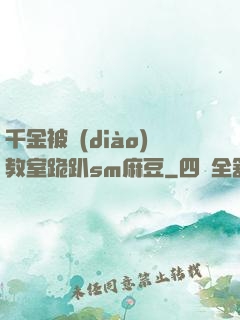 千金被調(diào)教室跪趴sm麻豆