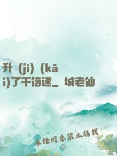 升級(jí)開(kāi)了千倍速