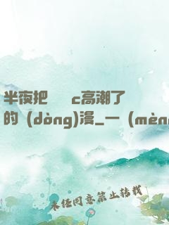 半夜把親妺妺c高潮了的動(dòng)漫