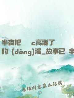 半夜把親妺妺c高潮了的動(dòng)漫
