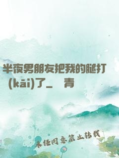 半夜男朋友把我的腿打開(kāi)了