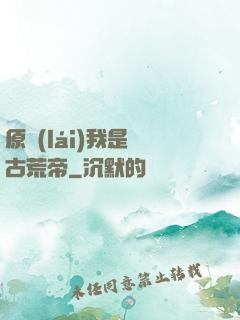 原來(lái)我是亂古荒帝