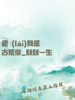 原來(lái)我是亂古荒帝