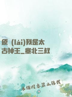 原來(lái)我是太古神王