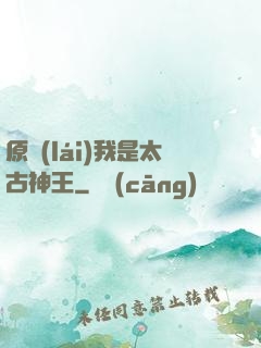 原來(lái)我是太古神王