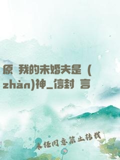 原來我的未婚夫是戰(zhàn)神