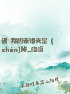 原來我的未婚夫是戰(zhàn)神